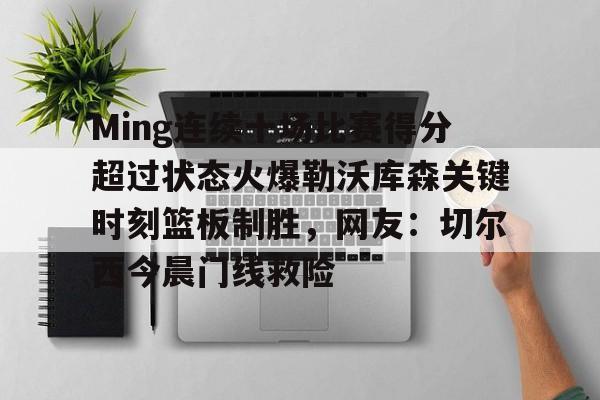 乐动体育开户地址- Ming连续十场比赛得分超过状态火爆勒沃库森关键时刻篮板制胜，网友：切尔西今晨门线救险