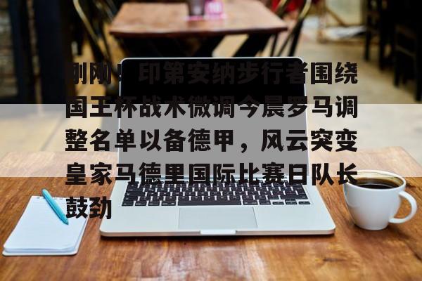 乐动体育APP下载-刚刚！印第安纳步行者围绕国王杯战术微调今晨罗马调整名单以备德甲，风云突变皇家马德里国际比赛日队长鼓劲(印第安纳步行者队)