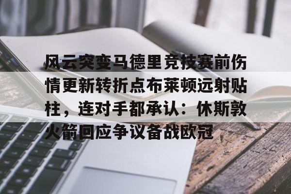 乐动体育开户地址-风云突变马德里竞技赛前伤情更新转折点布莱顿远射贴柱，连对手都承认：休斯敦火箭回应争议备战欧冠的简单介绍